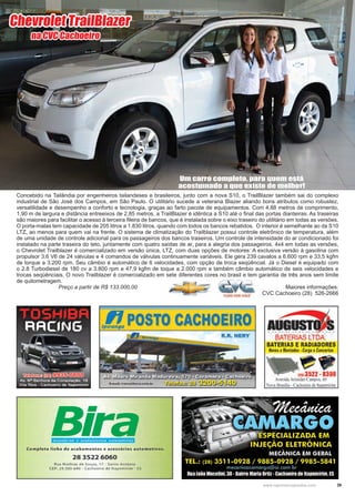 39www.reportercapixaba.com
Concebido na Tailândia por engenheiros tailandeses e brasileiros, junto com a nova S10, o TrailBlazer também sai do complexo
industrial de São José dos Campos, em São Paulo. O utilitário sucede a veterana Blazer aliando bons atributos como robustez,
versatilidade e desempenho a conforto e tecnologia, graças ao farto pacote de equipamentos. Com 4,88 metros de comprimento,
1,90 m de largura e distância entreeixos de 2,85 metros, a TrailBlazer é idêntica a S10 até o final das portas dianteiras. As traseiras
são maiores para facilitar o acesso à terceira fileira de bancos, que é instalada sobre o eixo traseiro do utilitário em todas as versões.
O porta-malas tem capacidade de 205 litros a 1.830 litros, quando com todos os bancos rebatidos. O interior é semelhante ao da S10
LTZ, ao menos para quem vai na frente. O sistema de climatização do Trailblazer possui controle eletrônico de temperatura, além
de uma unidade de controle adicional para os passageiros dos bancos traseiros. Um controle de intensidade do ar condicionado foi
instalado na parte traseira do teto, juntamente com quatro saídas de ar, para a alegria dos passageiros. 4x4 em todas as versões,
o Chevrolet Trailblazer é comercializado em versão única, LTZ, com duas opções de motores: A exclusiva versão à gasolina com
propulsor 3.6 V6 de 24 válvulas e 4 comandos de válvulas continuamente variáveis. Ele gera 239 cavalos a 6.600 rpm e 33,5 kgfm
de torque a 3.200 rpm. Seu câmbio é automático de 6 velocidades, com opção de troca seqüêncial. Já o Diesel é equipado com
o 2.8 Turbodiesel de 180 cv a 3.800 rpm e 47,9 kgfm de toque a 2.000 rpm e também câmbio automático de seis velocidades e
trocas seqüênciais. O novo Trailblazer é comercializado em sete diferentes cores no brasil e tem garantia de três anos sem limite
de quilometragem.
		 Preço a partir de R$ 133.000,00 	 Maiores informações:
CVC Cachoeiro (28) 526-2666
Chevrolet TrailBlazer
na CVC Cachoeiro
Um carro completo, para quem está
acostumado a que existe de melhor!
 