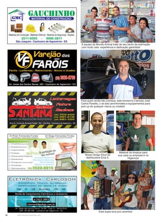 42 www.reportercapixaba.com
A equipe da Mundo Animal trate de seu bicho de estimação
com muito zelo: experiência e dedicação garantida!
Nosso amigo Eliud da
distribuidora Ema 5.
Material de limpeza para
sua casa ou empresa é na
Higieniza!
Está dupla toca pra caramba!
Para quem ainda não conhece, este homem é o famoso José
Carlos Panetto, o rei das caminhonetes e equipamentos para
pick up de qualquer marca ou modelo!
 