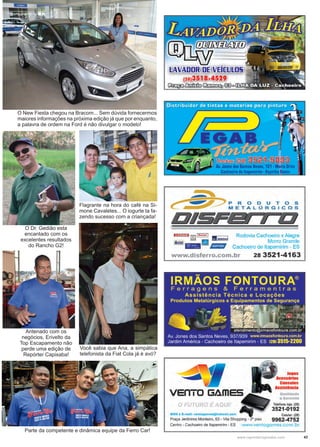 43www.reportercapixaba.com
Flagrante na hora do café na Si-
mone Cavaletes... O iogurte ta fa-
zendo sucesso com a criançada!
O New Fiesta chegou na Bracom... Sem dúvida fornecermos
maiores informações na próxima edição já que por enquanto,
a palavra de ordem na Ford é não divulgar o modelo!
O Dr. Gedião esta
encantado com os
excelentes resultados
do Rancho G2!
Antenado com os
negócios, Erivelto da
Top Escapamento não
perde uma edição de
Repórter Capixaba!
Você sabia que Ana, a simpática
telefonista da Fiat Cola já é avó?
Parte da competente e dinâmica equipe da Ferro Car!
 