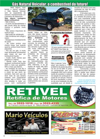 44 www.reportercapixaba.com
	 Mais seguro, mais
barato e menos poluente,
o Gás Natural Veicular
vem se expandindo de
maneira impressionante em
Cachoeiro de Itapemirim.
Veja alguns vantagens
deste combustível:
- Não é tóxico,
- O ponto de flamabilidade é
alto (muito difícil de manter
chama) e portanto muito
seguro,
- Não possui impurezas de
nenhum tipo,
- Não pode ser adulterado,
- Não condensa nem afoga o
motor,
- Desaparece imediatamente
se vazar,
- No motor produz uma
chama limpa, que quando
queima, produz muito menos
poluentes,
- Por ser um gás, é muito
mais facilmente processável
pelo motor do que um
combustível líquido.
- Custa muito menos que
gasolina e o etanol.
- Rende muito mais que
qualquer combustível líquido
(30% a mais que gasolina,
50% a mais que etanol).
- Ao contrário do que diz a
lenda, o GNV não prejudica
o motor do seu carro, ao
contrário, fará com que ele
dure mais do que duraria
rodando com combustível
líquido. Isto é FATO. Uma
dica simples é rodar um
pouco com combustível
liquido todos os dias,
para não deixar ressecar
algumas partes do sistema.
Meio Ambiente: O
GNV é o mais limpo
dos combustíveis para
veículos. As emissões de
gases tóxicos expelidas
dos veículos à gás natural
são muito inferiores às
dos veículos movidos
a gasolina. Assim, as
emissões de monóxido
de carbono do GNV
são cerca de 70%
inferiores, as emissões
de hidrocarbonetos não
metânicos (HCnM) são
88% inferiores, e as de
óxidos de azoto são 80%
inferiores. Além destas
reduções de poluentes,
este fantástico combustível
também emite quantidades
s i g n i f i c a t i v a m e n t e
inferiores de gases com
efeito estufa e toxinas,
relativamente aos veículos
a gasolina.
Não é apenas “uma
peça” que resolve o
problema de perda de potên-
cia de um kit GNV. É preci-
so compreender que uma
instalação GNV tem a árdua
tarefa de substituir o sistema
de injeção de combustível lí-
quido de um veículo. Para se
ter bons resultados, é preci-
so de uma instalação de alta
qualidade que vai desde a
escolha da oficina (com boa
qualidade de mão de obra)
até o equipamento.
	 A tal peça que o lei-
tor se refere, provavelmente
é o variador de avanço, que
tem uma importante tarefa
em antecipar o momento da
faísca da vela, aumentando
o tempo de queima e natu-
ralmente produzindo mais
potência. Mas não se pode
esquecer que o tipo de in-
jeção também é um dado
bastante importante. Um
equipamento antigo do tipo
aspirado monoponto sem
gerenciamento de fluxo de
combustível é muito menos
eficiente que um equipa-
mento com gerenciamento,
que por sua vez é muito me-
nos eficiente que um sistema
multiponto injetado.
	 Teremos então a
menor perda possível se
utilizarmos um equipamento
do tipo injetado multiponto,
equipado com variador de
avanço e é claro, uma insta-
lação de qualidade que saiba
equacionar todos os deta-
lhes desde como instalar até
como regular o equipamento.
	 Concluindo, a perda
de potência pode ir de quase
30% a quase zero depen-
dendo do tipo de equipa-
mento e instalação utilizada.
Envie sua pergunta sobre
qualquer assunto no e-mail:
reportercapixaba@hotmail.com
Gás Natural Veicular: o combustível do futuro!
PerguntadoLeitor:
Resposta do
Especialista:
“O carro perde potência com
KIT GNV? Ouvi falar de
uma peça que proporciona
pouca ou nenhuma perda...”
Ricardo Smarzaro
Leonardo (Convert Gás)
 