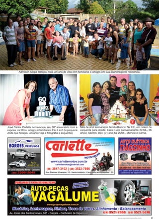 31www.reportercapixaba.com
Admilson Serpa festejou mais um ano de vida com familiares e amigos em sua aconchegante residência.
José Carlos Carlette comemorou seu 60º aniversário com a
esposa, os filhos, amigos e famíliares. Ele é avô da pequena
Anita que festejou um ano (veja a fotografia a esquerda).
Mês de abril animado na família Ramos! Na foto, em ordem de
esquerda para direita: Laira, Luna (aniversariante 27/04-- 06
anos), Sandro, Davi (01 ano dia 25/04), Michele e Sâmia.
 