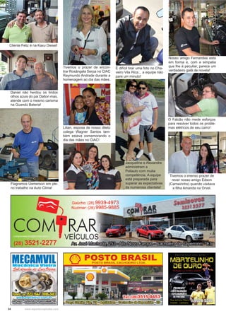 34 www.reportercapixaba.com
Cliente Feliz é na Kaxu Diesel!
Daniel não herdou os lindos
olhos azuis do pai Dalton mas,
atende com o mesmo carisma
na Guandú Bateria!
O Falcão não mede esforços
para resolver todos os proble-
mas elétricos de seu carro!
Nosso amigo Fernandes está
em forma e, com a simpatia
que lhe é peculiar, parece um
verdadeiro galã de novela!
Flagramos Uemerson em ple-
no trabalho na Auto Clima!
É difícil tirar uma foto no Cha-
veiro Vila Rica... a equipe não
pare um minuto!
Tivemos o prazer de encon-
trar Rosângela Serpa no CIAC
Raymundo Andrade durante a
homenagem ao dia das mães.
Lilian, esposa de nosso dileto
colega Wagner Santos tam-
bém estava comemorando o
dia das mães no CIAC!
Tivemos o imenso prazer de
rever nosso amigo Edson
(Carneirinho) quando visitava
a filha Amanda na Orvel.
Jacqueline e Alexandre
administram a
Poliauto com muita
competência. A equipe
está preparada para
superar as expectativas
da numerosa clientela!
 