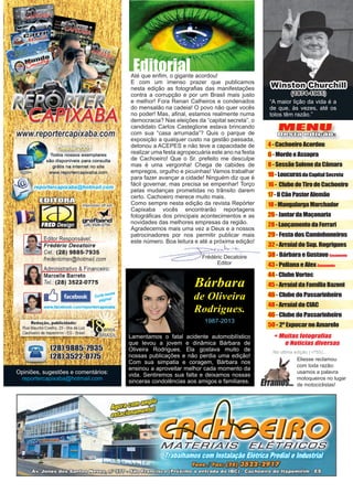 3www.reportercapixaba.com
MENU
Desta edição:
4-CachoeiroAcordou
6-MordeeAssopra
8-SessãoSolenedaCâmara
10-LoucurasdaCapitalSecreta
16- ClubedeTirodeCachoeiro
17-OCãoPastorAlemão
18-MangalargaMarchador
26-JantardaMaçonaria
28-LançamentodaFerrari
29 - Festa dos Caminhoneiros
32 - Arraíal do Sup. Rogrigues
38 - Bárbara e Gustavo Casamento
43 - Poliana e Alex Casamento
44 - Clube Vortec
45 - Arraíal da Família Bazoni
46 - Clube do Passarinheiro
48 - Arraíal do CIAC
46 - Clube do Passarinheiro
50 - 2º Expocar no Amarelo
Frédéric Decatoire
Editor
Opiniões, sugestões e comentários:
reportercapixaba@hotmail.com
Lamentamos o fatal acidente automobilístico
que levou a jovem e dinâmica Bárbara de
Oliveira Rodrigues. Ela gostava muito de
nossas publicações e não perdia uma edição!
Com sua simpatia e coragem, Bárbara nos
ensinou a aproveitar melhor cada momento da
vida. Sentiremos sua falta e deixamos nossas
sinceras condolências aos amigos e familiares.
Bárbara
de Oliveira
Rodrigues.
1987-2013
“A maior lição da vida é a
de que, às vezes, até os
tolos têm razão.”
Winston Churchill
(1874-1965)
EditorialAté que enfim, o gigante acordou!
E com um imenso prazer que publicamos
nesta edição as fotografias das manifestações
contra a corrupção e por um Brasil mais justo
e melhor! Fora Renan Calheiros e condenados
do mensalão na cadeia! O povo não quer vocês
no poder! Mas, afinal, estamos realmente numa
democracia? Nas eleições da “capital secreta”, o
candidato Carlos Casteglione estava brincando
com sua “casa arrumada”? Quis o parque de
exposição a qualquer custo na gestão passada,
detonou a ACEPES e não teve a capacidade de
realizar uma festa agropecuária este ano na festa
de Cachoeiro! Que o Sr. prefeito me desculpe
mas é uma vergonha! Chega de cabides de
empregos, orgulho e picuinhas! Vamos trabalhar
para fazer avançar a cidade! Ninguém diz que é
fácil governar, mas precisa se empenhar! Torço
pelas mudanças prometidas no trânsito darem
certo. Cachoeiro merece muito mais.
Como sempre nesta edição da revista Repórter
Capixaba vocês encontrarão reportagens
fotográficas dos principais acontecimentos e as
novidades das melhores empresas da região.
Agradecemos mais uma vez a Deus e a nossos
patrocinadores por nos permitir publicar mais
este número. Boa leitura e até a próxima edição!
Na ultima edição ( nº55)...
Eliesse reclamou
com toda razão:
usamos a palavra
motoqueiros no lugar
de motociclistas!
 