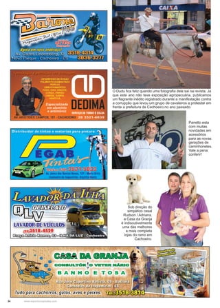 34 www.reportercapixaba.com
O Dudu fica feliz quando uma fotografia dele sai na revista. Já
que este ano não teve exposição agropecuária, publicamos
um flagrante inédito registrado durante a manifestação contra
a corrupção que levou um grupo de cavaleiros a protestar em
frente a prefeitura de Cachoeiro no ano passado.
Panetto esta
com muitas
novidades em
acessórios
para as novas
gerações de
caminhonetes.
Vale a pena
conferir!
Sob direção do
simpático casal
Rudson / Adriana,
a Casa da Granja
é indiscutivelmente
uma das melhores
e mais completa
lojas do ramo em
Cachoeiro.
 