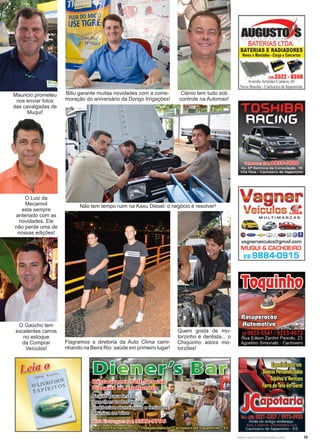 35www.reportercapixaba.com
Mauricio prometeu
nos enviar fotos
das cavalgadas de
Muqui!
O Gaúcho tem
excelentes carros
no estoque
da Comprar
Veículos!
O Luiz da
Mecamvil
esta sempre
antenado com as
novidades. Ele
não perde uma de
nossas edições!
Biliu garante muitas novidades com a come-
moração do aniversário da Dorigo Irrigações!
Flagramos a diretoria da Auto Clima cami-
nhando na Beira Rio: saúde em primeiro lugar!
Clénio tem tudo sob
controle na Automax!
Não tem tempo ruim na Kaxu Diesel: o negócio é resolver!
Quem gosta de mo-
torzinho é dentista... o
Chiquinho adora mo-
torzões!
 