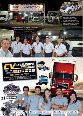 30 www.reportercapixaba.com
A competente equipe da Bracom Caminhões
apresentou sua linha Ford Cargo
Durante a festa dos
caminhoneiros tivemos
a surpresa de ver a PM
de Iconha com uma nova
caminhonete Ford Ranger
XLS Flex cabine dupla.
 