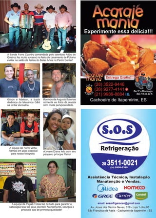 15www.reportercapixaba.com
A Banda Forro Country comandada pelo talentoso Adão de
Queiroz fez muito sucesso na festa de casamento de Poliana
e Alex no salão de festas do Belas Artes no Perim Center!
A equipe da Pegab Tintas faz de tudo para garantir a
satisfação total de seus clientes! Atendimento, serviços e
produtos são de primeira qualidade!
Ronivon da Augusto Baterias
comenta as fotos da revista
com muita perspicacidade.
A equipe do Ferro Velho
Ramos em pose especial
para nosso fotografo.
Gilson e Adelson, a dupla
dinâmica da Mecânica G&A
na Linha Vermelha.
A jovem Diana feliz com seu
pequeno príncipe Pietro!
 