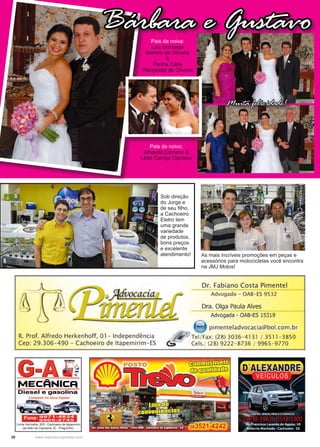 38 www.reportercapixaba.com
Pais da noiva:
Luiz Gonzaga
Martins de Oliveira
&
Penha Célia
Wangestel de Oliveira
Bárbara e Gustavo
Muita felicidade!
Sob direção
do Jorge e
de seu filho,
a Cachoeiro
Eletro tem
uma grande
variedade
de produtos,
bons preços
e excelente
atendimento! As mais incríveis promoções em peças e
acessórios para motocicletas você encontra
na JMJ Motos!
Pais do noivo:
Athayde Cipriano &
Lêda Carriço Cipriano
 