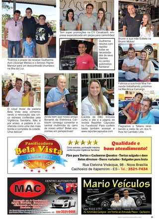39www.reportercapixaba.com
Brunin e sua mãe Edilete na
Brunin Motos!
Fabricio e sua linda filha Fer-
nanda trabalhando juntinhos
na Mecânica Camargo.
Flagramos o Taliano rece-
bendo a visita de um dos fi-
lhos na Camilato Ltda.
O casal titular da padaria
Bela Vista esta comemo-
rando a renovação das cin-
co estrelas conferidas pela
Vigilância Sanitária. Não é
por acaso, a padaria é co-
nhecida como uma das mais
bonita e completa da cidade.
Uma delícia!
Ainda bem que nosso amigo
Bonandi da Eletrônica Car-
losom consegui consertar a
central multimídia do carro
de nosso editor! Belas eco-
nomias em perspectivas!
Cacilda da D&C Imóveis
curtiu o site e a página da
revista Repórter Capixaba
no Facebook! Para conferir
basta também acessar a
www.reportercapixaba.com
Tem super promoções na CV Cavalcanti, em-
presa especializada em peças para caminhões!
Tivemos o prazer de receber Guilherme
Aoni (Acarajé Mania) e o famoso Higner
Mansur para um descontraido churrasco
na Ilha da Luz.
Guilherme
resolve com
rapidez
todas as
necessida-
des de seus
clientes
no centro
automotivo
Santana!
 