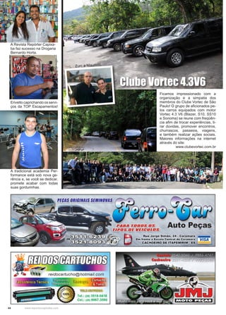 44 www.reportercapixaba.com
A Revista Repórter Capixa-
ba faz sucesso na Drogaria
Bernardo Horta.
Erivelto caprichando os servi-
ços da TOP Escapamentos!
Ficamos impressionado com a
organização e a simpatia dos
membros do Clube Vortec de São
Paulo! O grupo de aficionados pe-
los carros equipados com motor
Vortec 4.3 V6 (Blazer, S10, SS10
e Sonoma) se reune com freqüên-
cia afim de trocar experiências, ti-
rar dúvidas, promover encontros,
churrascos, passeios, viagens,
e também realizar ações sociais.
Maiores informações na internet
através do site:
www.clubevortec.com.br
Clube Vortec 4.3V6
Zurc e Mauricio.
A tradicional academia Per-
formance está sob nova ge-
rência e, se você se dedicar,
promete acabar com todas
suas gordurinhas.
 