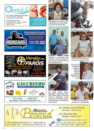 34 www.reportercapixaba.com
Esta gatinha é a Maria Luiza,
a linda filha de nosso parcei-
ro Piu-Piu da Sercontec!
Exemplo de
simpátia e
profissio-
nalismo
Silvana
oferece
atendimento
nota 10 na
CVC!
Agilidade e seriedade para
resolver a documentação de
seu veículo você encontra no
Almir Despachante!
No Posto Santa Gema
(Shangrilá - Safra) tem tudo:
GNV, Diesel, Etanol, Gasolina
normal e aditivada... Ainda
conta com uma super loja de
conveniência e uma deliciosa
churrascaria!
Julia vai comemorar seus
7 anos dia 5 de dezembro!
Maria Vitória é a linda filha
de Katiane e Allan (Boechat)
O Milton da Playcity faz
sucesso com a criançada!
 