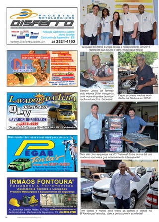 18 www.reportercapixaba.com
A equipe dos filtros Europa deseja a nossos leitores um 2014
repleto de paz, saúde e claro, muita água fresca!
Tem carros e motos para todos os gostos e bolsos na
D´Alexandre Veículos. Vale a pena conferir as ofertas!
Sandro Loiola da famosa
auto escola Líder inaugurou
uma nova empresa de repa-
ração automotiva. Sucesso!
Tem até churrasqueiras na VC Tratores! Entre outros há um
moderno modelo a gás extremamente interessante!
Dejair promete muitas novi-
dades na Dedima em 2014!
 