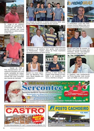 22 www.reportercapixaba.com
Sr. Jorge é um pedreiro
exemplar: se o ajudante não
comparecer, ele encara o
serviço sozinho com muita
disposição e a obra continua
a todo vapor!
Vinícius e toda equipe da
Pegab Tintas deseja um feliz
Natal e um excelente ano
novo a clientes e amigos!
	 Desde de 1998 a
Fita Equipamentos tem as
melhores soluções com uma
ampla variedade de máqui-
nas, equipamentos e ferra-
mentas das mais consolida-
das marcas do mercado.
Comida de primeira e um monte de artigos para presentes
exclusivos e de extremo bom gosto, você encontra
no Restaurante Castro, anexo ao Posto Cachoeiro
(Ipiranga) próximo ao trevo da Kia.
Sob direção do Marion, o centro automotivo MAC esta
pronto a fazer todas as revisão do seu veículo! O carismático Lúcio dos tradi-
cionais Cochos Itabira esta com
muitas novidades na Premobras !
Rainer ficou feliz de receber no
Parkin seu amigo de longa data
Admilson Serpa! Aproveitaram
para colocar o papo em dia!
O Gleibson esta arrebentando
na Prime Hyundai: todo mundo
quer um HB20, o carro é show!
Beatriz é a nova secre-
tária da Mecânica Tita-
nium. Muito trabalho em
perspectiva!
 