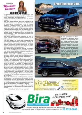 30 www.reportercapixaba.com
BRINCAR DE AMAR
Saudade de mim! Saudade de um tempo que nem
vivi! Estou escrevendo ao som de Fly me to the moon
(Frank Sinatra) tem algo mais romântico?
Escrever é um ato muito íntimo com meu ser, por isso
escrevo.
Hoje uma amiga falou-me algo como olhares que se
cruzam, pessoas que se apaixonam a primeira vista.
No seu tempo de menina o maior frisson de uma pa-
quera era a troca de olhares , um leve encarar, um
desviar tímido que não consegue fixar o olhar. Aquela
dúvida se o menino estava ou não a fim, que gostoso!
Entramos naquele papo do valor de uma paquera . Os
elogios suaves, que de tão leves passavam até desper-
cebidos. Muitas vezes era tão comum um elogio, que
nunca levávamos a sério .Será que era problema com
a auto estima? Sei lá.
Que delícia relembrar amores passados! Já dizia Vi-
nícius. –“ quem nunca viveu uma paixão nunca vai ter
nada não”.
Viver uma paixão! Pelo menos uma! Deveria ser direi-
to assegurado a todos! Algo me diz que ao longo de
uma vida todos viveram pelo menos uma. Pesquisas
revelam que um ser humano se apaixona em média
quatro vezes ao longo de uma vida . Algumas paixões
platônicas, outras proibidas, outras...
Ah! E então alguém se pergunta: por que não deslan-
chou aquele caso! E desandou para o ralo,se perdeu
e as almas consternadas e tristes com seus amores
perdidos se encontram e choram.
Paixão assegurada é a difícil ou impossível. Muitos
lamentam: poxa se tivesse dado certo aquele namoro
em que eu estava caído de amores! Se iluda não!
Todo relacionamento se desgasta com o tempo. A
verdade é dura. Existe o relacionamento casal com-
panheiro, que viram irmãos, esse é o melhor .Tem o
indiferente cada qual no seu espaço. O sem diálogo
senhor ou senhora da verdade. Os que precisam de
relações extra conjugais e machucam demais o outro.
O sufocante onde um pensa ser o dono do outro. O que
pensa que o seio do lar é um aterro sanitário e jogam
todos os dejetos da alma e outros mais. Relacionamen-
tos são assim mesmo! Ainda bem que existem! Graças
a eles constituímos uma família que é um valor maior.
Existem exceções é lógico. Posso ser pragmática de-
mais. Mas me diz: não é isso que observamos no dia a
dia da maioria?
Depois de muito viver, as paixões passadas são como
refrescos que a gente bebe com tanto prazer em dias
muito quentes,ou como aquela ducha gostosa quando
o corpo pede arrego de tão cansado de um dia duro.
Os amores passados devem ser guardados como jóias
dentro de um cofre que só você tem o segredo.
Olhares se cruzam, palavras mágicas são ditas, pe-
quenos afagos. Um show ilusionista, nada de jogo da
verdade.
	 Deixa disso! Vamos brincar de amar!
Crônica da
Marluce
Peisino
Grand Cherokee 2014
A Jeep apresentou no Brasil
a versão 2014 de seu famo-
so SUV. O lançamento traz
um visual retocado e novos
equipamentos. Na mecâni-
ca, o destaque fica por conta
do novo câmbio automático
de oito velocidades com op-
ção de trocas de marchas
atrás do volante. O motor é
3.6 V6 Pentastar de 286 cv
de potência e 35,4 mkgf de
torque. Preços a partir de
R$185.900,00.
 