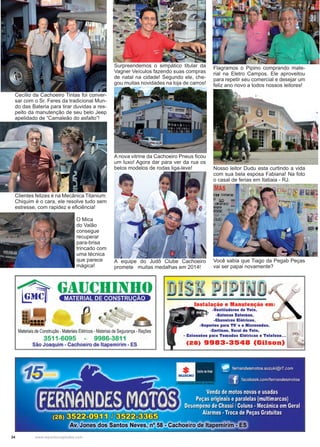 34 www.reportercapixaba.com
Flagramos o Pipino comprando mate-
rial na Eletro Campos. Ele aproveitou
para repetir seu comercial e desejar um
feliz ano novo a todos nossos leitores!
Surpreendemos o simpático titular da
Vagner Veículos fazendo suas compras
de natal na cidade! Segundo ele, che-
gou muitas novidades na loja de carros!
Cecílio da Cachoeiro Tintas foi conver-
sar com o Sr. Feres da tradicional Mun-
do das Bateria para tirar duvidas a res-
peito da manutenção de seu belo Jeep
apelidado de “Camaleão do asfalto”!
Clientes felizes é na Mecânica Titanium:
Chiquim é o cara, ele resolve tudo sem
estresse, com rapidez e eficiência!
A nova vitrine da Cachoeiro Pneus ficou
um luxo! Agora dar para ver da rua os
belos modelos de rodas liga-leve!
A equipe do Judô Clube Cachoeiro
promete muitas medalhas em 2014!
Nosso leitor Dudu esta curtindo a vida
com sua bela esposa Fabiana! Na foto
o casal de ferias em Itatiaia - RJ.
Você sabia que Tiago da Pegab Peças
vai ser papai novamente?
O Mica
do Valão
consegue
recuperar
para-brisa
trincado com
uma técnica
que parece
mágica!
 
