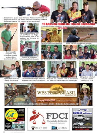 38 www.reportercapixaba.com
O consagrado
fotógrafo José
Carlos de Oliveira
também é um
excelente atirador.
Descobrimos que o auto-eletricista Alessandro Pedrotti é o
bicho com sua 22! Ele acerta sem dificuldade uma caixa de
fósforos a mais de 100 metros... e isto sem luneta!
Roberto fez o delicioso
churrasco da festa do clube
Dr. Humberto Viana e muita gente bonita também compareceram ao evento.
Segundo especialistas, com
um Certificado de Regis-
tro do Exercito, pode se ter
qualquer tipo de arma de
fogo no Brasil!
Naquele dia também era o aniversário
do “Baixinho” que recebeu uma homenagem.
Os carismáticos amigos Marcolan
e Wagner participaram do evento.
Rachid e sua simpática esposa
19 Anos do Clube de Tiro de CachoeiroA entidade festejou a data com várias competições e um animado churrasco.
Quem atira muito no
dia-dia faz recarga!
O Deputado estadual
Glauber Coelho
prestigiou o local.
“Bodão” da B&A moda é bom de mira!
08/12/2013
 