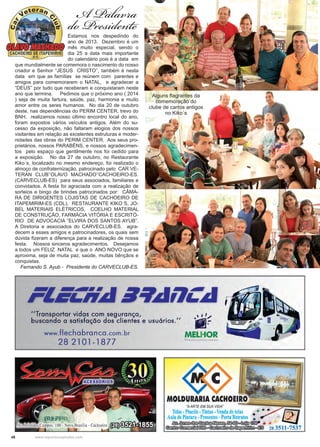 48 www.reportercapixaba.com
Estamos nos despedindo do
ano de 2013. Dezembro é um
mês muito especial, sendo o
dia 25 a data mais importante
do calendário pois é a data em
que mundialmente se comemora o nascimento do nosso
criador e Senhor “JESUS CRISTO’’, também é nesta
data em que as famílias se reúnem com parentes e
amigos para comemorarem o NATAL, e agradecer a
“DEUS” por tudo que receberam e conquistaram neste
ano que termina. Pedimos que o próximo ano ( 2014
) seja de muita fartura, saúde, paz, harmonia e muito
amor entre os seres humanos. No dia 20 de outubro
deste, nas dependências do PERIM CENTER, trevo do
BNH, realizamos nosso último encontro local do ano,
foram expostos vários veículos antigos. Além do su-
cesso da exposição, não faltaram elogios dos nossos
visitantes em relação as excelentes estruturas e moder-
nidades das obras do PERIM CENTER. Aos seus pro-
prietários, nossos PARABÉNS, e nossos agradecimen-
tos pelo espaço que gentilmente nos foi cedido para
a exposição. No dia 27 de outubro, no Restaurante
Kiko´s, localizado no mesmo endereço, foi realizado o
almoço de confraternização, patrocinado pelo CAR VE-
TERAN CLUB’’OLAVO MACHADO’’CACHOEIRO-ES.
(CARVECLUB-ES) para seus associados, familiares e
convidados. A festa foi agraciada com a realização de
sorteios e bingo de brindes patrocinados por: CÂMA-
RA DE DIRIGENTES LOJISTAS DE CACHOEIRO DE
ITAPEMIRIM-ES (CDL), RESTAURANTE KIKO´S, JO-
BEL MATERIAIS ELÉTRICOS, COELHO MATERIAL
DE CONSTRUÇÃO, FARMÁCIA VITÓRIA E ESCRITÓ-
RIO DE ADVOCACIA “ELVIRA DOS SANTOS AYUB”.
A Diretoria e associados do CARVECLUB-ES. agra-
decem a esses amigos e patrocinadores, os quais sem
dúvida fizeram a diferença para a realização de nossa
festa. Nossos sinceros agradecimentos. Desejamos
a todos um FELIZ NATAL e que o ANO NOVO que se
aproxima, seja de muita paz, saúde, muitas bênçãos e
conquistas.
Fernando S. Ayub - Presidente do CARVECLUB-ES.
A Palavra
do Presidente
Alguns flagrantes da
comemoração do
clube de carros antigos
no Kiko´s
 