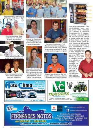 10 www.reportercapixaba.com
Cerveja gelada e tira gosto de
primeira é no Modelo´s Bar! A equipe da Auto Clima oferece serviços de alta qualidade!
Ana Luzia e Cesar (Laje
Moderna) vão completar
41 anos de casados! Camila da Distribuido-
ra CEMA gosta de ler
nossa revista. Ela não
perde uma edição!
Jacqueline merece elo-
gios: ela atende a clien-
tela com muita simpatia
e profissionalismo no
departamento comer-
cial da Laje Moderna.
Daniel sempre de bem com
a vida na Irmãos veículos!
Fernando inaugurou a FER
Ferramentas na avenida Jones
dos Santos Neves. A loja oferece
uma grande variedade de ferra-
mentas para usinagem em geral.
Com a churrasqueira a Gás
comercializada pelo nos-
so amigo Valter Calabrez
(VC Tratores), o churrasco
fica pronto em 15 minutos,
suculento e dourado! Além
de produzir pouca fumaça
e pouca sujeira, ela é mais
prática. Você pode regular
o nível da chama, parar, re-
duzir ou reiniciar a produção
de churrasco, conforme a
sua conveniência. Outros
benefícios são a econo-
mia e o cuidado com
o meio ambiente. O
custo com o gás che-
ga a ser 70% mais
barato do que com
o carvão e ocorre
uma redução na
liberação de
resíduos na
atmosfera o
que contri-
bui com a
natureza!
Maiores in-
formações
pelo telefone
(28) 3518-1099
Depois que abriu uma filial em
Irupi, é difícil encontrar o Alos na
Fernandes Motos de Cachoeiro!
Mica prometeu comemorar
mais um ano de casado
com uma bela festa!
 