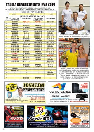 34 www.reportercapixaba.com
TABELA DE VENCIMENTO IPVA 2014
Idvaldo Despachante forneceu para nossa
revista a tabela de vencimento do IPVA 2014
Thiago é craque nos games de futebol e
ganhou inúmeros troféus em torneios virtu-
ais. Ele administra com muita competência
a Vento Games com a ajuda de sua esposa
Cristina. Na loja há todas as novidades do
ramo, inclusivos os últimos lançamentos
para Xbox One e Playstation 4.
 