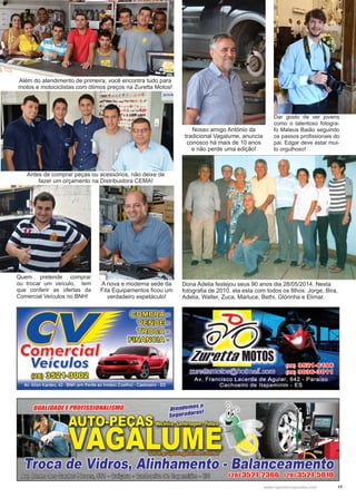 17www.reportercapixaba.com
A nova e moderna sede da
Fita Equipamentos ficou um
verdadeiro espetáculo!
Quem pretende comprar
ou trocar um veículo, tem
que conferir as ofertas da
Comercial Veículos no BNH!
Nosso amigo Antônio da
tradicional Vagalume, anuncia
conosco há mais de 10 anos
e não perde uma edição!
Além do atendimento de primeira, você encontra tudo para
motos e motociclistas com ótimos preços na Zuretta Motos!
Dona Adelia festejou seus 90 anos dia 28/05/2014. Nesta
fotografia de 2010, ela esta com todos os filhos: Jorge, Bira,
Adelia, Walter, Zuca, Marluce, Bethi, Glórinha e Elimar.
Antes de comprar peças ou acessórios, não deixe de
fazer um orçamento na Distribuidora CEMA!
Dar gosto de ver jovens
como o talentoso fotogra-
fo Mateus Baião seguindo
os passos profissionais do
pai. Edgar deve estar mui-
to orgulhoso!
 