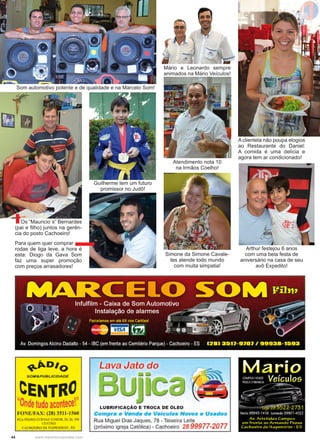 44 www.reportercapixaba.com
Som automotivo potente e de qualidade e na Marcelo Som!
Mário e Leonardo sempre
animados na Mário Veículos!
A clientela não poupa elogios
ao Restaurante do Daniel:
A comida é uma delícia e
agora tem ar condicionado!
Atendimento nota 10
na Irmãos Coelho!
Simone da Simone Cavale-
tes atende todo mundo
com muita simpatia!
Arthur festejou 6 anos
com uma bela festa de
aniversário na casa de seu
avô Expedito!
Os “Mauricio´s” Bernardes
(pai e filho) juntos na gerên-
cia do posto Cachoeiro!
Guilherme tem um futuro
promissor no Judô!
Para quem quer comprar
rodas de liga leve, a hora é
esta: Diogo da Gava Som
faz uma super promoção
com preços arrasadores!
 