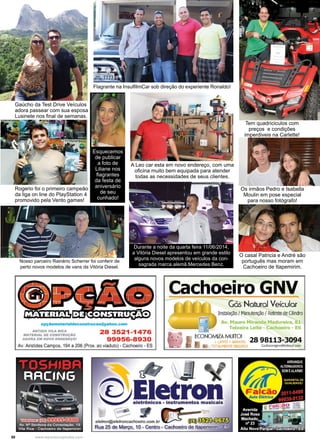 50 www.reportercapixaba.com
Rogerio foi o primeiro campeão
da liga on line do PlayStation 4
promovido pela Vento games!
Gaúcho da Test Drive Veículos
adora passear com sua esposa
Lusinete nos final de semanas.
Flagrante na InsulfilmCar sob direção do experiente Ronaldo!
Tem quadriciculos com
preços e condições
imperdiveis na Carlette!
Esquecemos
de publicar
a foto de
Liliane nos
flagrantes
da festa de
aniversário
de seu
cunhado!
A Leo car esta em novo endereço, com uma
oficina muito bem equipada para atender
todas as necessidades de seus clientes.
Durante a noite da quarta feira 11/06/2014,
a Vitória Diesel apresentou em grande estilo
alguns novos modelos de veículos da con-
sagrada marca alemã Mercedes Benz.
Nosso parceiro Rainério Scherrer foi conferir de
perto novos modelos de vans da Vitória Diesel.
Os irmãos Pedro e Isabella
Moulin em pose especial
para nosso fotógrafo!
O casal Patricia e André são
português mas moram em
Cachoeiro de Itapemirim.
 