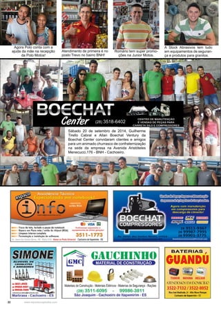 22 www.reportercapixaba.com
(28) 3518-6402
Sábado 20 de setembro de 2014, Guilherme
Tirello Cabral e Allan Boechat Ventury da
Boechat Center convidaram clientes e amigos
para um animado churrasco de confraternização
na sede da empresa na Avenida Aristóteles
Menecucci,176 - BNH - Cachoeiro.
Agora Polo conta com a
ajuda da mãe na recepção
da Polo Motos!
Romário tem super promo-
ções na Junior Motos.
Atendimento de primeira é no
posto Trevo no bairro BNH!
A Stock Abrasivos tem tudo
em equipamentos de seguran-
ça e produtos para granitos.
 