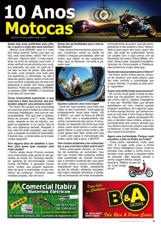 49www.reportercapixaba.com
principalmente os jovens, que são trans-
gressores e não avaliam o risco. Motoci-
cleta é para quem tem juizo, quem não
tem, não pode ter motocicleta! Temos
um projeto com o qual vamos unir as
Revendas de motos, Polícia Militar, Uni-
med, Santa Casa, Hospital Evangélico,
Veículos de Comunicação e Prefeitura,
para tentarmos mudar esse jogo.
Quaissãoseusprojetosparaofuturo?
- No futuro, tenho muitos planos, inclusi-
ve de construir uma sede própria, para
dar mais conforto e comodidade aos
nossos clientes. O projeto já está pron-
to. Aguardem!
Aque você atribui todo esse sucesso?
- Ah, eu sou muito grato a todas as pes-
soas que me apoiaram, em primeiro lu-
gar minha mãe D. Varlene Casteglione
e meu pai Romildo Dias, que sempre
acreditaram em mim, mesmo quando
ninguém acreditava. Em segundo lugar,
a minha esposa Karina, que sempre es-
teve ao meu lado e Vitor Hugo e Bernar-
do, meus filhos... galera da pesada! (Ri-
sos), e também meus irmãos, amigos, e
principalmente aos nossos clientes que
nos deram a honra de comprar sua moto
na Motocas. E sem dúvida, a dedicação
dos nossos funcionários.
Agora uma curiosidade. Porque você
escolheu a foto na Pedra do Frade?
- Essa pedra representa muito para
mim. É o lugar onde viveu a minha
avó, Elvira Casteglione Cecon, onde foi
formado meu caráter e minha honra, e
também onde aprendi a respeitar todas
as pessoas. Não esqueço jamais a
minha origem! Minha citação
favorita é: “Melhor do que ser
rei, é ser amigo
do rei”.
Quais são suas preferidas para pilo-
tar, e qual é a moto dos seus sonhos?
- (Risos) Uma DREAM, essa é a moto
dos meus sonhos! Tenho uma aqui na
loja, ando nela direto, adoro! Tem a mi-
nha cara. “Agora é sério”, o mais impor-
tante na hora de comprar uma moto, é
antes verificar se ela combina com você,
sua extensão, seu jeito, se você vai fi-
car feliz na hora de pilotar. Não adian-
ta nada, você comprar uma moto pela
sua aparência, e cilindradas, se não é
esse seu gosto. Agora, sobre a moto dos
meus sonhos, é aquela que me leva com
segurança e prazer aos meus lugares
favoritos. Pode ser pequena, (DREAM),
ou grande (CBR 1000RR), o importante
é ser feliz em cima dela.
Como motociclista experiente, o que
você tem a dizer aos jovens, que pre-
tendem adquirir uma primeira moto?
- Por favor! Só compre uma motocicleta
se você tiver juizo!!! Antes da carteira de
motorista (habilitação), tem que ter res-
ponsabilidade. Tem que tirar a carteira,
antes de comprar uma 1° moto. Saiba
andar, respeite as leis de trânsito, res-
peite os pedestres, e os carros. Isso já
faz uma diferença danada. Respeite a
sua vida! Só ande equipado, use capa-
cete, e respeite os limites de velocidade.
Fazendo isso, a motocicleta vai te trazer
muitas alegrias!!!
Tem alguma dica de detalhes a con-
ferir, para quem quer comprar uma
moto usada?
- Tenho várias dicas! Procure comprar
uma motocicleta onde possa te dar ga-
rantias de venda. Ex: Garantia mecâni-
ca, garantia de documentação, (nada
consta DETRAN), e garantias futuras
como: multas, que possam aparecer,
além de levar a motocicleta no seu me-
cânico de confiança. Tomando essas
medidas simples, não tem erro!
Quais são as facilidades que o merca-
do oferece?
- Hoje, temos financiamentos pelos ban-
cos, consórcios, venda no cartão de
crédito e cheques pré-datados, além de
motos, que cabem no seu orçamento.
Hoje, aqui na Motocas, “só anda a pé,
quem quer”.
Quanto custa ter uma moto hoje?
- Você tem que comprar uma moto que
caiba no seu orçamento. Você paga de
emplacamento anual para motos 100
a 300CC, um valor na faixa de 600,00
reais. Acho caro o emplacamento das
motos, comparando aos carros. A manu-
tenção vai depender da forma que você
utiliza, quem anda menos e cuida mais,
gasta menos, e quem anda muito e não
cuida, gasta mais. Mas, ainda acho que
o custo com peças e manutenção das
motos, ainda vale a pena, e MUITO!
Tem muitos acidentes com motocicle-
tas, o que você tem a dizer sobre isto?
- Estou preocupado demais, os núme-
ros de acidentes só aumentam. Isso
tem que mudar! Não podemos aceitar
esta quantidade de vítimas! Acredito
que a primeira mudança tem que partir
de quem utiliza o veículo (motocicleta),
respeitando seus limites, respeitando
as leis de trânsito, pilotando equipado,
não ingerir bebidas alcoólicas e pilotar,
não se arriscando de modo imprudente,
 