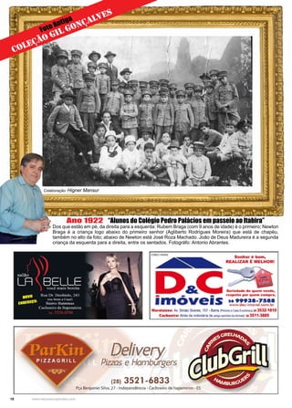 18 www.reportercapixaba.com
Ano 1922 “Alunos do Colégio Pedro Palácios em passeio ao Itabira”
Dos que estão em pé, da direita para a esquerda: Rubem Braga (com 9 anos de idade) é o primeiro; Newton
Braga é a criança logo abaixo do primeiro senhor (Agliberto Rodrigues Moreira) que está de chapéu,
também no alto da foto; abaixo de Newton está José Roza Machado. João de Deus Madureira é a segunda
criança da esquerda para a direita, entre os sentados. Fotográfo: Antonio Abrantes.
COLEÇÃO GIL GONÇALVES
Foto Antiga
Colaboração: Higner Mansur
 