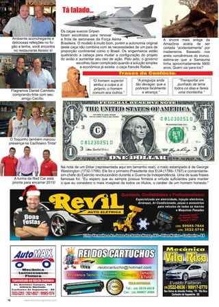 16 www.reportercapixaba.com
Ambiente aconchegante e
deliciosas refeições no fo-
gão a lenha, você encontra
no restaurante Aloisio´s!
A árvore mais antiga da
Amazônia acaba de ser
cortada “acidentalmente” por
madeireiros. Baseado nos
anéis concêntricos do tronco,
estima-se que a Samauma
tinha, aproximadamente 5800
anos. Quem vai para-los?
Os caças suecos Gripen
foram escolhidos para renovar
a frota de aeronaves da Força Aérea
Brasileira. O modelo é muito bom, porém a autonomia original
deste caça não combina com as necessidades de um país de
proporção continental como o Brasil. Os engenheiros estão
quebrando a cabeça para mudar a configuração do projeto
do avião e aumentar seu raio de ação. Pelo jeito, o governo
escolheu fazer complicado quando a solução simples
e econômica já existia: o caça francês Rafale...
Na nota de um Dólar (representada aqui em tamanho real), o rosto estampado é de George
Washington (1732-1799). Ele foi o primeiro Presidente dos EUA (1789–1797) e comandante-
em-chefe do Exército revolucionário durante a Guerra da Independência. Uma de suas frases
famosas foi: “Eu espero que eu sempre possua firmeza e virtude suficientes para manter
o que eu considero o mais invejável de todos os títulos, o caráter de um homem honesto.”
Flagramos Daniel Camilato
comprando tinta com seu
amigo Cecílio.
O Toquinho também marcou
presença na Cachoeiro Tinta!
A turma da Red Car está
pronta para encarrar 2015!
“O homem superior
atribui a culpa a si
próprio; o homem
comum aos outros.”
“A preguiça anda
tão devagar, que a
pobreza facilmente
a alcança.”
“Transportai um
punhado de terra
todos os dias e fareis
uma montanha.”
Frases de Confúcio:
Tá falado...
 