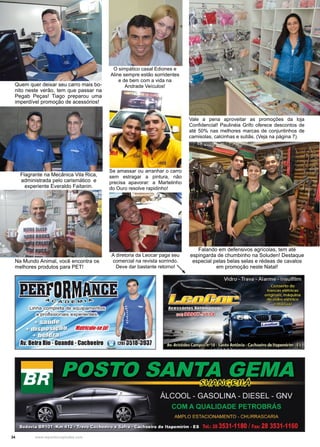 34 www.reportercapixaba.com
A diretoria da Leocar paga seu
comercial na revista sorrindo.
Deve dar bastante retorno!
O simpático casal Ediones e
Aline sempre estão sorridentes
e de bem com a vida na
Andrade Veículos!
Vale a pena aproveitar as promoções da loja
Confidencial! Paulinéia Grifo oferece descontos de
até 50% nas melhores marcas de conjuntinhos de
camisolas, calcinhas e sutiãs. (Veja na página 7).
Falando em defensivos agrícolas, tem até
espingarda de chumbinho na Soluden! Destaque
especial pelas belas selas e rédeas de cavalos
em promoção neste Natal!
Quem quer deixar seu carro mais bo-
nito neste verão, tem que passar na
Pegab Peças! Tiago preparou uma
imperdível promoção de acessórios!
Se amassar ou arranhar o carro
sem estragar a pintura, não
precisa apavorar: a Martelinho
do Ouro resolve rapidinho!
Flagrante na Mecânica Vila Rica,
administrada pelo carismático e
experiente Everaldo Faitanin.
Na Mundo Animal, você encontra os
melhores produtos para PET!
 