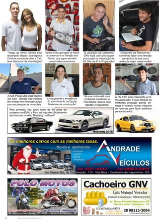 4 www.reportercapixaba.com
Thiago da Vento Games está
esbanjado alegria: sua esposa
Cristina acabou de obter a Car-
teira Nacional de Habilitação!
Lívia garante a excelência
do atendimento na Opção
Materiais de construção!
O Leocácio da Cachoeiro
GNV está com uma super
promoção na instalação de
Kit Gás de 4ª e 5ª geração!
Chiquinho da Titanium re-
comenda fazer uma revisão
preventiva de seu carro
antes de viajar neste verão!
Venda e recuperação de faróis
e lanternas é na Varejão dos
Faróis, que agora também
comercializa acessórios.
AAuto Peças JBS está ficando
um luxo! Batista não hesitou
em investir em infra-estruturas
para se adequar as novas leis.
Se sua moto está com
problema mecânico, a
Polo Motos resolve com
rapidez e segurança.
A FG Film esta crescendo a rit-
mo acelerado. Flávio oferece os
melhores produtos pronta en-
trega e investiu numa máquina
de recortes para fazer adesivos
personalizados.
Pela primeira vez após mais de 50 anos de
sucesso nos EUA, a Ford vai importar oficialmente
seu famoso modelo Mustang no Brasil!
Mustang 2015
 