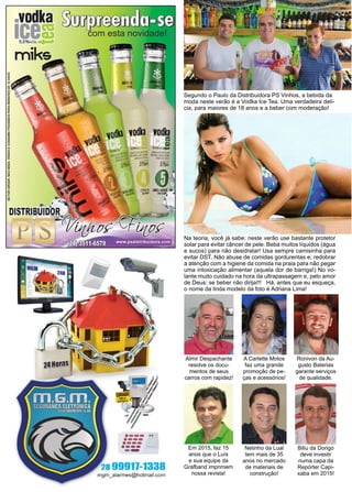 44 www.reportercapixaba.com
Almir Despachante
resolve os docu-
mentos de seus
carros com rapidez!
Ronivon da Au-
gusto Baterias
garante serviços
de qualidade.
Netinho da Lual
tem mais de 35
anos no mercado
de materiais de
construção!
Em 2015, faz 15
anos que o Luís
e sua equipe da
Grafband imprimem
nossa revista!
Biliu da Dorigo
deve investir
numa capa da
Repórter Capi-
xaba em 2015!
Segundo o Paulo da Distribuidora PS Vinhos, a bebida da
moda neste verão é a Vodka Ice Tea. Uma verdadeira delí-
cia, para maiores de 18 anos e a beber com moderação!
Na teoria, você já sabe: neste verão use bastante protetor
solar para evitar câncer de pele. Beba muitos líquidos (água
e sucos) para não desidratar! Usa sempre camisinha para
evitar DST. Não abuse de comidas gordurentas e, redobrar
a atenção com a higiene da comida na praia para não pegar
uma intoxicação alimentar (aquela dor de barriga!) No vo-
lante muito cuidado na hora da ultrapassagem e, pelo amor
de Deus: se beber não dirija!!! Há, antes que eu esqueça,
o nome da linda modelo da foto é Adriana Lima!
A Carlette Motos
faz uma grande
promoção de pe-
ças e acessórios!
 