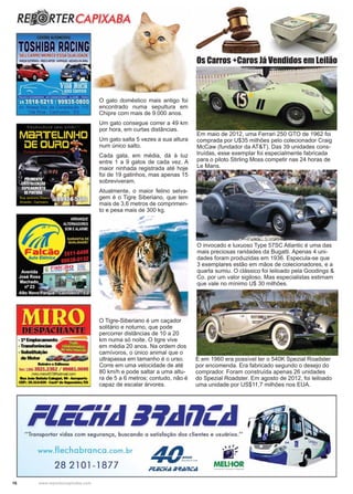 16 www.reportercapixaba.com
O gato doméstico mais antigo foi
encontrado numa sepultura em
Chipre com mais de 9.000 anos.
Um gato consegue correr a 49 km
por hora, em curtas distâncias.
Um gato salta 5 vezes a sua altura
num único salto.
Cada gata, em média, dá à luz
entre 1 a 9 gatos de cada vez. A
maior ninhada registrada até hoje
foi de 19 gatinhos, mas apenas 15
sobreviveram.
Atualmente, o maior felino selva-
gem é o Tigre Siberiano, que tem
mais de 3,6 metros de comprimen-
to e pesa mais de 300 kg.
O Tigre-Siberiano é um caçador
solitário e noturno, que pode
percorrer distâncias de 10 a 20
km numa só noite. O tigre vive
em média 20 anos. Na ordem dos
carnívoros, o único animal que o
ultrapassa em tamanho é o urso.
Corre em uma velocidade de até
80 km/h e pode saltar a uma altu-
ra de 5 a 6 metros; contudo, não é
capaz de escalar árvores.
Em maio de 2012, uma Ferrari 250 GTO de 1962 foi
comprada por U$35 milhões pelo colecionador Craig
McCaw (fundador da AT&T). Das 39 unidades cons-
truídas, esse exemplar foi especialmente fabricada
para o piloto Stirling Moss competir nas 24 horas de
Le Mans.
O invocado e luxuoso Type 57SC Atlantic é uma das
mais preciosas raridades da Bugatti. Apenas 4 uni-
dades foram produzidas em 1936. Especula-se que
3 exemplares estão em mãos de colecionadores, e a
quarta sumiu. O clássico foi leiloado pela Goodings &
Co. por um valor sigiloso. Mas especialistas estimam
que vale no mínimo U$ 30 milhões.
E em 1960 era possível ter o 540K Spezial Roadster
por encomenda. Era fabricado segundo o desejo do
comprador. Foram construída apenas 26 unidades
do Spezial Roadster. Em agosto de 2012, foi leiloado
uma unidade por US$11,7 milhões nos EUA.
Os Carros +Caros Já Vendidos em Leilão
 