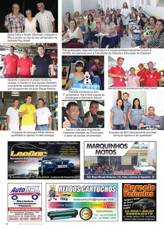 18 www.reportercapixaba.com
Dona Célia e Aroldo Machado visitaram o
ﬁlho Lucinho no dia de seu aniversário na
fazenda Pau Brasil.
Quando o assunto é peças novas ou
usadas, o Sandro e sua equipe oferecem
uma grande variedade de produtos a pre-
ços excepcionais na Auto Peças Ramos.
Pós-graduação, segunda licenciatura e cursos proﬁssionalizantes é com a
ECSEL em parceria com a Faculdade de Ciência e Educação do Caparaó.
A equipe do açougue Altoé oferece
qualidade e rapidez na tele entrega!
Daniela comemorou seu
7º aniversário. Ela é ﬁlha caçula de
Rosângela e Adimilson Serpa!
Agora o Lee esta importando
máquinas pesadas da China para
o setor de pedras ornamentais.
AtendimentodeprimeiraénoPostoTrevo!
A equipe da Miro Despachante promete
serviços rápidos e de qualidade!
 