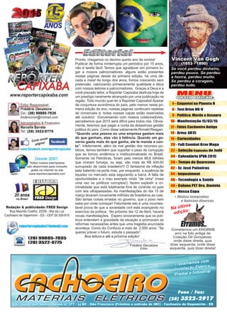 3www.reportercapixaba.com
MENUMENU
Desta edição:Desta edição:
Frédéric Decatoire
Editor
Cometemos um ENORME
erro na foto antiga da
Coleção Gil Gonçalves:
onde disse direita, quis
dizer esquerda; onde disse
esquerda, quis dizer direita!
Na última
edição:
Se você perdeu dinheiro,
perdeu pouco. Se perdeu
a honra, perdeu muito.
Se perdeu a coragem,
perdeu tudo.
Se vocccêêêêê pepe drdeu ddddiiinininhhhhheiro
Vincent Van GoghVincent Van Gogh
(1853 - 1890)(1853 - 1890)
Pronto, chegamos no decimo quinto ano da revista!
Publicar de forma ininterrupta um periódico por 15 anos,
não é tarefa fácil! Temos que agradecer em primeiro lu-
gar a nossos patrocinadores: alguns estão presentes
nestas páginas desde da primeira edição, há uma dé-
cada e meia! Ao longo dos anos, fomos crescendo sem
pretensão, valorizando primeiramente qualidade e ética
com nossos leitores e patrocinadores. Graças a Deus e a
você prezado leitor, a Repórter Capixaba desfruta hoje de
um prestígio raramente alcançado por uma publicação na
região. Todo mundo quer ler a Repórter Capixaba! Apesar
da conjuntura econômica do país, pelo menos nesta pri-
meira edição do ano, nossas páginas continuam repletas
de comerciais e, todas nossas capas estão reservadas
até outubro! Conversando com nossos colaboradores,
percebemos que 2015 será difícil para todos nós. Obvia-
mente, teremos que pagar a conta da desastrosa gestão
politica do país. Como disse sabiamente Ronald Reagan:
“Quando uma pessoa ou uma empresa gastam mais
do que ganham, elas vão à falência. Quando um go-
verno gasta mais do que ganha, ele te manda a con-
ta”. Infelizmente, além da mal gestão dos recursos pú-
blicos, temos também que suportar o peso da corrupção
que se tornou endêmica e institucionalizada no Brasil.
Somente na Petrobras, foram pelo menos 88,6 bilhões
que viraram fumaça, ou seja, são mais de R$ 400,00
surrupiado de cada brasileiro!!! O fantasma da inﬂação
esta batendo na porta mas, por enquanto, a ausência de
liquidez no mercado esta segurando a barra. A falta de
oportunidades e o mau exemplo vindo “de cima” (mais
uma vez os políticos corruptos!), fazem explodir a cri-
minalidade que está totalmente fora de controle no país
com leis ultrapassadas. As manifestações do dia 15 de
março levaram novamente milhões de brasileiros as ruas.
São tantas coisas erradas no governo, que o povo nem
sabe por onde começar! Felizmente isto é uma incontes-
tável prova de que a sociedade civil está avançando no
exercício da política. No próximo dia 12 de Abril, haverá
novas manifestações. Espero sinceramente que os polí-
ticos entendam a gravidade da situação e promovam as
reformas necessárias antes que uma tragédia anunciada
aconteça. Como diz Confúcio a mais de 2.500 anos: “Se
queres prever o futuro, estuda o passado”.
44 - Coquetel na Planeta H
66 - Test Drive HR-V
88 - Política: Morde e Assopra
1010 - Manifestação 15/03/15
1212 - Fotos Cachoeiro Antigo
1414 - Arma: AR15
1818 - Curiosidades
2020 - Full Combat Krav Maga
3232 - Seleção Capixaba de Judô
3434 - Calendário IPVA 2015
3636 - Tempo de Quaresma
4242 - Sr. José Paineiras
4444 - Impeatment
4646 - Tecnologia & Saúde
4848 - Coluna PET Dra. Daniela
5050 - Nossa Capa
Boa leitura e até a próxima edição!
 