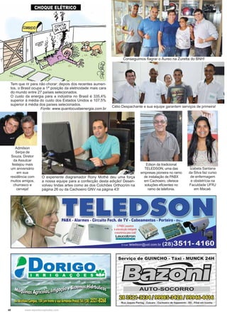 40 www.reportercapixaba.com
Conseguimos ﬂagrar o Áureo na Zuretta do BNH!
Célio Despachante e sua equipe garantem serviços de primeira!
Tem que rir para não chorar: depois dos recentes aumen-
tos, o Brasil ocupa a 1ª posição da eletricidade mais cara
do mundo entre 27 países selecionados.
O custo da energia para a indústria no Brasil é 335,4%
superior à média do custo dos Estados Unidos e 107,5%
superior à média dos países selecionados.
Fonte: www.quantocustaenergia.com.br
O experiente diagramador Rony Mothé deu uma força
a nossa equipe para a confecção desta edição! Desen-
volveu lindas artes como as dos Colchões Orthocrim na
página 26 ou da Cachoeiro GNV na página 43!
Edson da tradicional
TELEDSON, uma das
empresas pioneira no ramo
de instalação de PABX
em Cachoeiro, oferece
soluções eﬁcientes no
ramo de telefonia.
Izabela Santana
da Silva faz curso
de enfermagem
e obstetrícia na
Faculdade UFRJ
em Macaé.
Admilson
Serpa de
Souza, Diretor
da Assulcar
festejou mais
um aniversário
em sua
residência com
muitos amigos,
churrasco e
cerveja!
 