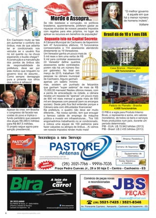 8 www.reportercapixaba.com
A Câmara Municipal de Cachoeiro de Itapemirim
tem 47 funcionários efetivos; 15 funcionários
comissionados e 114 assessores atendendo
diretamente os 19 Vereadores.
Um Vereador ganha um pouco mais de
5 mil reais e tem uma verba de R$
9 mil para contratar assessores.
(O Vereador deﬁne quantos
assessores serão contratados
porém não há um número ﬁxo
por gabinete). No total em
março de 2015, trabalham 195
pessoas na câmara municipal
de Cachoeiro. Alguns ganham
apenas um salário mínimo
mas, existem um punhado de felizardos
que ganham “super salários” de mais de R$
15.000,00 mensais! Nestes últimos meses, com
a perda de arrecadação na cidade, a câmara
recebe um repasse de “apenas” um pouco mais
de 900 mil reais mensal e gasta mais de 600
mil em despesas com pessoal (sem os encargos
sociais). Deste jeito ﬁca fácil entender porque a
Câmara esta com diﬁculdades ﬁnanceiras!
Na prefeitura, o quadro não deve ser muito
diferente... Na nossa opinião, tem que enxugar
o famoso cabide de emprego da máquina
pública e investir em infraestruturas... Tira 100
engomadinhos trabalhando no ar condicionado,
e coloca uma equipe de 100 pedreiros para
fazer calçadas ou abrigos de ônibus... Aí vamos
ver nossos impostos render muito mais!
mais de
e R$
es.
os
s
o
m
5
al
Em Cachoeiro muito se fala
em aumentar o conforto dos
ônibus, mas de que adianta
ter ar condicionado nos
veículos se o usuário ﬁca
no sol quente ou na chuva
esperando o buzão chegar?
Aconstrução e a manutenção
dos pontos de ônibus são
de responsabilidade da
prefeitura, deve ser por
este motivo que ninguém no
governo toca do assunto...
Como sempre: demagogia
pura e pimenta nos olhos
dos outros é refresco!
Apesar da crise, em Brasília
o congresso dá facada nas
costas do povo e triplica o
fundo partidário que passará
dos atuais R$ 289,5 milhões
para R$ 867,5 milhões.
O projeto segue agora para
sanção presidencial...
Se não bastasse a corrupção, os políticos
brasileiros, aparentemente, preferem gastar as
riquezas oriundas de nossos pesados impostos
com regalias para eles próprios, no lugar de
aplicar os recursos em benefício da população!
O PIB é a sigla para Produto Interno
Bruto, e representa a soma, em valores
monetários, de todos os bens e serviços
ﬁnais produzidos num país, durante um
período determinado.
PIB - EUA: U$ 15.942 bilhões (2013)
PIB - Brasil: U$ 2.435 bilhões (2013)
Palácio do Planalto - Brasília
4.600 funcionários
Brasil dá de 10 a 1 nos EUA
Casa Branca - Washington
460 funcionários
“O melhor governo
é aquele em que
há o menor número
de homens inúteis”.
Voltaire
Morde e Assopra...Morde e Assopra...
Enquanto isto na Capital Secreta:
 