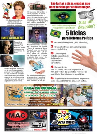 9www.reportercapixaba.com
1 Fim do voto obrigatório (voto facultativo).
2 Urnas eletrônicas com voto impresso
para controle físico.
3 Diminuir pela
metade a quantidade
de Senadores,
Deputados e
Vereadores.
4 Diminuição de
25% do salário de todos os políticos e
33% das verbas de gabinetes. Redução da
quantidade de ministérios e secretárias.
5 Possibilidade de candidatura de pessoas
como “chapa branca” ou seja, sem partido.
Os contribuintes esperam
ansiosamente a abertura
das contas dos “emprésti-
mos secretos” do BNDES...
Segundo a
constituição,
se Dilma cair,
é Michel Temer
que assume a
presidência do
Brasil...
No exterior, o Brasil é chacota
em programas de humor:
“Como a presidente Dilma
Roussef pode ser absolvida
de qualquer culpa - já que
fazia parte do conselho
da Petrobras por 7 anos,
enquanto boa parte dos
desvios aconteceram???”
Uma quantidade signiﬁcati-
va de manifestantes estão
pedindo intervenção militar.
Se isto acontecer, uma das
alternativas seria entregar o
governo ao ex-ministro Joa-
quim Barbosa, até a organi-
zação de novas eleições.
Os discursos de Dilma
como candidata e
como presidente são
totalmente diferentes.
Quer um
desenho?Nossa democracia precisa
recuperar seu prestígio!
5 Ideias
Obviamente, Dilma não é o
único problema do Brasil.
Nosso sistema politico é
podre. O país precisa urgen-
temente de uma profunda
reforma politica. A população
esta confusa: são tantas
coisas erradas que nem se
sabe por onde começar...
para Reforma Política
São tantas coisas erradas que
nem se sabe por onde começar...
 