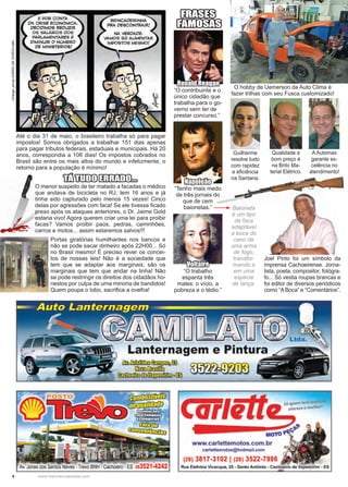 4 www.reportercapixaba.com
Joel Pinto foi um símbolo da
imprensa Cachoeirense. Jorna-
lista, poeta, compositor, fotógra-
fo... Só vestia roupas brancas e
foi editor de diversos periódicos
como “A Boca” e “Comentários”.
Até o dia 31 de maio, o brasileiro trabalha só para pagar
impostos! Somos obrigados a trabalhar 151 dias apenas
para pagar tributos federais, estaduais e municipais. Há 20
anos, correspondia a 106 dias! Os impostos cobrados no
Brasil são entre os mais altos do mundo e infelizmente, o
retorno para a população é mínimo!
Portas giratórias humilhantes nos bancos e
não se pode sacar dinheiro após 22H00... Só
no Brasil mesmo! É preciso rever os concei-
tos de nossas leis! Não é a sociedade que
tem que se adaptar aos marginais; são os
marginais que tem que andar na linha! Não
se pode restringir os direitos dos cidadãos ho-
nestos por culpa de uma minoria de bandidos!
Quem poupa o lobo, sacrifica a ovelha!
Charge:jornalDIÁRIODESOROCABA
Napoleão
“Tenho mais medo
de três jornais do
que de cem
baionetas.”
FRASES
FAMOSAS
TÁ TUDO ERRADO...
O hobby de Uemerson da Auto Clima é
fazer trilhas com seu Fusca customizado!
O menor suspeito de ter matado a facadas o médico
que andava de bicicleta no RJ, tem 16 anos e já
tinha sido capturado pelo menos 15 vezes! Cinco
delas por agressões com faca! Se ele tivesse ficado
preso após os ataques anteriores, o Dr. Jaime Gold
estaria vivo! Agora querem criar uma lei para proibir
facas? Vamos proibir paús, pedras, caminhões,
carros e motos... assim estaremos salvos!!!
Qualidade e
bom preço é
na Brito Ma-
terial Elétrico.
Guilherme
resolve tudo
com rapidez
e eficiência
na Santana.
A Automax
garante ex-
celência no
atendimento!
Baioneta
é um tipo
de faca
adaptável
a boca do
cano de
uma arma
de fogo,
transfor-
mando a
em uma
espécie
de lança.
Ronald Reagan
“O contribuinte e o
único cidadão que
trabalha para o go-
verno sem ter de
prestar concurso.”
Voltaire
“O trabalho
espanta três
males: o vício, a
pobreza e o tédio.”
 