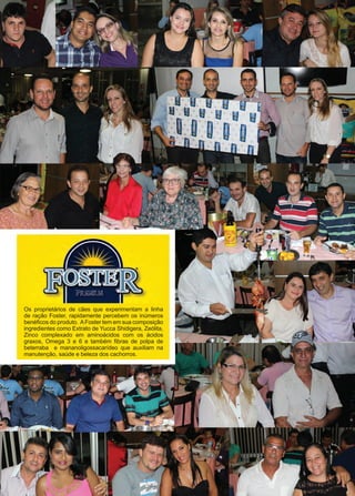 43www.reportercapixaba.com
Os proprietários de cães que experimentam a linha
de ração Foster, rapidamente percebem os inúmeros
benéficos do produto. AFoster tem em sua composição
ingredientes como Extrato de Yucca Shidigera, Zeólita,
Zinco complexado em aminoácidos com os ácidos
graxos, Omega 3 e 6 e também fibras de polpa de
beterraba e mananoligossacarídeo que auxiliam na
manutenção, saúde e beleza dos cachorros.
 