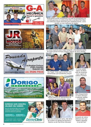 48 www.reportercapixaba.com
Muita gente bonita compareceu na noite do lançamento da
comida japonesa no restaurante Kiko´s da Beira Rio! Mais
uma deliciosa opção oferecida pelo estabelecimento, consi-
derado um dos melhores da região!
Em pose especial para nosso fotógrafo, uma pequena parte
da super equipe da Kaxu Diesel e alguns de seus clientes.
Na Pegab Tintas agora também tem
ferramentas com excelentes preços!
Patrick oferece um atendimento de
primeira na Comm Center - Vivo.
Antes de comprar um carro, não deixe
de conferir as ofertas de Nuzimar e
Gaúcho na da Test Drive Veículos!
Miro Despachante
no bairro Aeropor-
to garante rapidez
e eficiência.
Conserto de vidros
elétricos com qua-
lidade e garantia
é na Leo Car!
O curso prepa-
ratório da Marly
está de endereço
novo, agora no
Edifício Franklin!
 