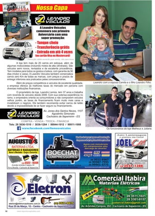 52 www.reportercapixaba.com
Leandro com a esposa Camila e o filho Leandro Filho.
Nossa Capa
Os funcionários da loja Matheus e Juliana.
- Tanque cheio
- Transferência grátis
- Entrada em até 4 vezes
(no cartão Visa ou Mastercard)
* Promoção válida somente para venda, não para troca.
A Leandro Veículos
comemora seu primeiro
Aniversário com uma
super promoção:
	 A loja tem mais de 20 carros em estoque, além de
algumas motocicletas (incluindo motos de alta cilindrada). São
veículos semi novos, revisados e de excelente procedência.
Tem modelos para todos os gostos e bolsos, com garantia de 90
dias (motor e caixa). A Leandro Veículos também comercializa
carros zero Km de todas as marcas, com preços e prazos de
entrega inferiores aos praticados pelas concessionárias.
	 Além de preços competitivos e veículos de excelente qualidade,
a empresa oferece as melhores taxas do mercado em parceria com
diversas instituições financeiras.
	 O proprietário da loja, Leandro Lemos, tem 37 anos e trabalha
com revenda de veículos desde 2008. Com sua extensa experiência no
ramo, o empresário orienta os consumidores a não comprarem veículos
velhos porém, as taxas de financiamento ficam muito mais caras e
inviabilizam o negócio. Ele também recomenda evitar carros de leilão
devido a impossibilidade de se fazer seguro ou financiamento.
Tels: 28 3036-1510 / 3036-1284 / 99944-1012 / 99911-1008
   www.facebook.com/llemosveiculos
Av. Jones dos Santos Neves, 1107
Agostinho Simonato
Cachoeiro de Itapemirim - ES
Compra - venda - troca - financia
 