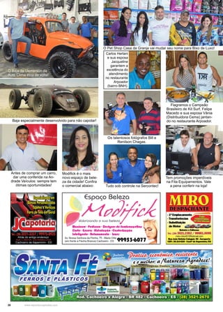 28 www.reportercapixaba.com
O Pet Shop Casa da Granja vai mudar seu nome para Bixo de Luxo!
Carlos Herlani
e sua esposa
Jacqueline
garantem a
excelência do
atendimento
no restaurante
Arpoador
(bairro BNH).
Flagramos o Campeão
Brasileiro de Kit Surf, Felipe
Macedo e sua esposa Vânia
(Distribuidora Cema) jantan-
do no restaurante Arpoador.
Tem promoções imperdíveis
na Fita Equipamentos. Vale
a pena conferir na loja!
Baja especialmente desenvolvido para não capotar!
Antes de comprar um carro,
dar uma conferida na An-
drade Veículos: sempre tem
ótimas oportunidades!
O Baja de Uemerson da
Auto Clima esta de volta!
Modifick é o mais
novo espaço de bele-
za da cidade! Confira
o comercial abaixo:
Os talentosos fotógrafos Bill e
Renilson Chagas.
Tudo sob controle na Sercontec!
 
