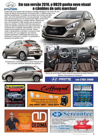 39www.reportercapixaba.com
Em sua versão 2016, o HB20 ganha novo visual
e câmbios de seis marchas!
A traseira tem mudanças sutis e o para-choque cres-
ceu 2 cm para melhorar absorção de impactos.
A mudança mais marcante
está na grade frontal.
Banco de couro marrom fazem parte dos opcionais da versão Prêmium
Maiores informações em Cachoeiro:
Exatos três anos depois das primeiras unidades estrearem nas linhas de pro-
dução da fábrica da Hyundai em Piracicaba (SP), o HB20 recebeu sua
primeira reestilização. O modelo de sucesso ficou ainda mais atra-
ente, com mais equipamentos e novos opcionais. A configuração
topo de linha passa a ter ar-condicionado digital, retrovisores
com rebatimento elétrico e airbags laterais. Sistema de
som com bluetooth e USB, passa a ser de série em
todas as versões. A central multimídia (opcional) é
capaz de espelhar aplicativos de alguns celulares. A
mecânica tem novidades interessantes, com uma
moderna transmissão de seis marchas melho-
rando o desempenho e também o consumo (nota
A do Inmetro em sua categoria). Os motores
também ganharam modificações técnicas para
melhorar o consumo e a versão 1.6, aposentou o
tanquinho de partida a frio.
 