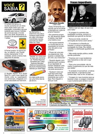 4 www.reportercapixaba.com
- “Melhor lutar por algo, do que viver
para nada.”
- “A coragem é a primeira das
qualidades humanas, porque é a
qualidade que garante as demais.”
- “Nunca se renda, exceto às
convicções de honra e bom senso.”
- “O socialismo é a filosofia do
fracasso, a crença na ignorância,
a pregação da inveja. Seu defeito
inerente é a distribuição igualitária da
miséria.”
- “Não existe opinião pública, existe
opinião publicada.”
- “Vivemos com o que recebemos,
mas marcamos a vida com o que
damos.”
- “Para uma comunidade, não há
melhor investimento do que dar leite
aos bebês.”
- “A verdade é inconvertível, a malícia
pode atacá-la, a ignorância pode
zombar dela, mas no fim; lá está ela.”
- “Coragem é o que é preciso para se
levantar e falar, a coragem é também
o que é preciso para sentar e ouvir.”
Winston Churchill (1874 -1965)
foi um político conservador e estadista britânico, famoso
principalmente por sua atuação como primeiro-ministro
do Reino Unido durante a Segunda Guerra Mundial.
Frases imperdíveis:
-”Estou firmemente con-
vencido que só se perde
a liberdade por culpa da
própria fraqueza.”
-“Se queremos progre-
dir, não devemos repetir
a história, mas fazer
uma história nova.”
- “Há riqueza bastante
no mundo para as ne-
cessidades do homem,
mas não para a sua
ambição.”
- ”Posso ser uma pes-
soa desprezível, mas
quando a verdade fala
em mim, sou invencível.”
- “Quando alguém com-
preende que é contrário
à sua dignidade de
homem obedecer a leis
injustas, nenhuma tira-
nia pode escravizá-lo.”
- “Qualquer coisa que
você faça será insig-
nificante, mas é muito
importante que você o
faça. Pois ninguém o
fará por você.
Mahatma Gandhi
(1869-1948)
Na Alemanha, o
extermínio de judeus
começou após entrar
em vigor a lei desar-
mamentista nazista,
assinada por Adolf
Hitler em 1938.
“Nazista” é o nome que
se dava aos membros
do “Partido Nacional
Socialista dos Traba-
lhadores Alemães”.
(National Sozialistische
Deutsche Arbeiterpartei)
liderado por Adolf Hitler.
O número de carros no
mundo aumenta em um ritmo
duas vezes maior que o da
população. A previsão é de que
existirão pelo menos 2 bilhões
de carros em todo o mundo
até o ano 2030. Atualmente, o
número é de aproximadamente
1 bilhão.
O Bugatti Veyron 16.4 Super
Sport é o carro mais rápido do
mundo entre os superesporti-
vos comerciais, chegando a in-
crível velocidade de 430 km/h.
A Ferrari produz 14 carros por
dia, no máximo. Já a Toyota
produz diariamente 13 mil
unidades, sendo a marca mais
adquirida do planeta.
Um lápis pode escre-
ver uma linha reta de
até 56 km.
 