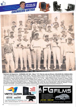 44 www.reportercapixaba.com
Direto do
Facebook
CACHOEIRO ANTIGO
Cachoeiro de Itapemirim - CARNAVAL DE 1923 – Bloco “7-0” (Foto de João de Oliveira -COLEÇÃO GIL GONÇALVES)
1ª fila, da esquerda para a direita: Ortino Toledo, José Golo, Mário Casotti, Felix Tanure, Abel Marques, Nelson Boreli e Flo-
riano Quitete. 2ª fila, mesma ordem: Gabriel Lima, Trófanes Ramos (com o rosto aparecendo entre M. Casotti e F. Tanure),
Nelo Boreli e Norival Santos (estes dois assinalados com um “x”). 3ª fila: - Milton Pinheiro Alves, Eudóxio di Viterbo Fraga,
Luiz Semprini, João Singui (de camisa escura), Walter Pinto (Valtinho), Jorge Tanure, Étore Sylvan (de óculos) e Guilherme
Simonato. 4ª fila, todos assinalados com “x”: - Moacyr Silva, Vitor Finamore, um irmão de Dodoca (gola escura), Bandaly Bu-
teri (camisa listrada), Amy Saleto e Olivier Lima. Observação: Os outros não foram identificados, a não ser “Dodoca”, no alto,
também assinalado, que fazia parte do conjunto musical e jogava no time principal do Estrela do Norte F. C.
Foto extraída do grupo
“Sul do Espírito Santo - Fotos
e Documentos Antigos”
 