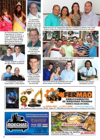 22 www.reportercapixaba.com
Dr. Humberto
da FDCI é leitor
assíduo de nossa
revista. Gostou da
matéria sobre .50!
Clénio garante
a qualidade
dos serviços da
Automax!
Allan promete
muitas novidades
na Boechat em
2016! Em breve
tem inauguração
da nova loja!
Tem muita animação e alguns apaixonados por futebol no bar do Batata!
Tem ferramentas de qualidade com exce-
lentes preços na Parafusos Coramara!
Nesta foto com as respectivas esposas, Emiliano (a direita) e seu irmão
Antônio. Este ano a Emiliano Seguros completa 30 anos no mercado!
Roziane está sempre
sorridente na CVC!
As Cachoeirenses Camilly
Fagundes de 12 anos e
Laysla Zoboli de apenas 5
anos, receberam respec-
tivamente o titulo de Miss
Mirim Espirito Santo e 2ª
Mini Miss Espirito Santo.
Tarcisio recebeu a visita de
seu filho Felipe na Salutari.
O competente contador
Paulo Dalto e o filho Daniel.
 