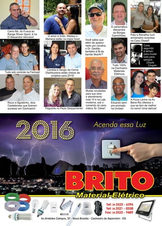 24 www.reportercapixaba.com
Muitas novidades
para sua obra
e atendimento
nota 10 é na Laje
moderna, sob o
comando do caris-
mático Sr. César!
Rizzo e Agostinho, dois
Castelenses que fizeram
sucesso em Cachoeiro!
Carro filé, do Fusca ao
Range Rover Sport, é na
D´Alexandre Veículos! O amor é lindo, Wesley e
Mariana estão no maior love!
Cenilda é Sergio da Cema
Distribuidora estão cheios de
projetos para 2016!
Tudo sob controle na Fermaq!
Paty e Renatha num
aniversário surpresa
na Caxu Diesel!
A Pizza Lenha na Av.
Beira Rio oferece o
que se tem de melhor
no ramo! Uma delícia!
Você sabia que
além de apaixo-
nado por cavalos,
o Dr. Gedião
também é fã da
banda Skank!?
Flagrante no Paulo Despachante!
O carismático
Alexandre
da Borges
Caminhões.
Tudo 100%
na Cachoeiro
Materiais
Elétricos
Eduardo sem-
pre animado
na Unidas!
Cada
segundo
é tempo
para mudar
tudo para
sempre.
Charle
Chaplin
 