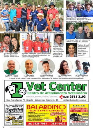 22 www.reportercapixaba.com
Flagramos uma animada turma do Rancho Arueira na festa de 25 anos da Casa das Panelas!
Max da Max Móveis ladeado dos ir-
mãos Balardino. A esquerda o da Auto
Escola e a direita o dos Extintores!
A equipe da Vet Center é show, oferecendo um atendimento de primeira com veterinários muito competentes!
Amaral quer fazer um sucessor na
Câmara Municipal de Cachoeiro!
Netinho da Lual
tem promoções
imperdíveis
em pisos e
revestimentos!
Vale a pena
conferir!!!
Marcelo Bazoni
participou de
uma expedição
de 1000 km para
Aparecida do
Norte (SP) com
ATVs e UTVs!
O recém inaugurado Posto Carletti (Shell)
oferece combustíveis de qualidade e um
atendimento de primeira!
O carismático casal
Duda e Gisele em
recente evento social!
 